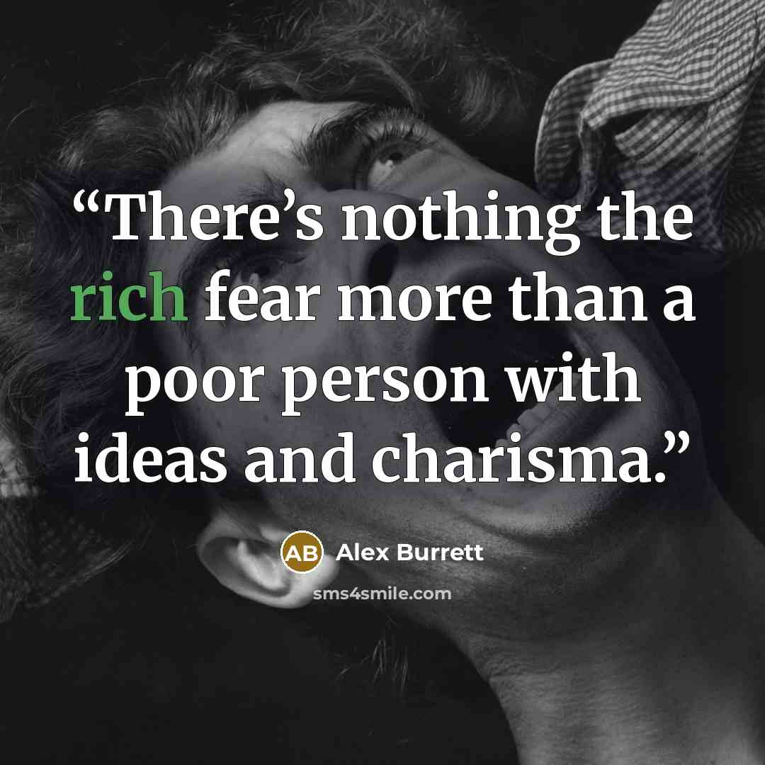 “There’s nothing the rich fear more than a poor person with ideas and charisma.” quote by Alex Burrett
