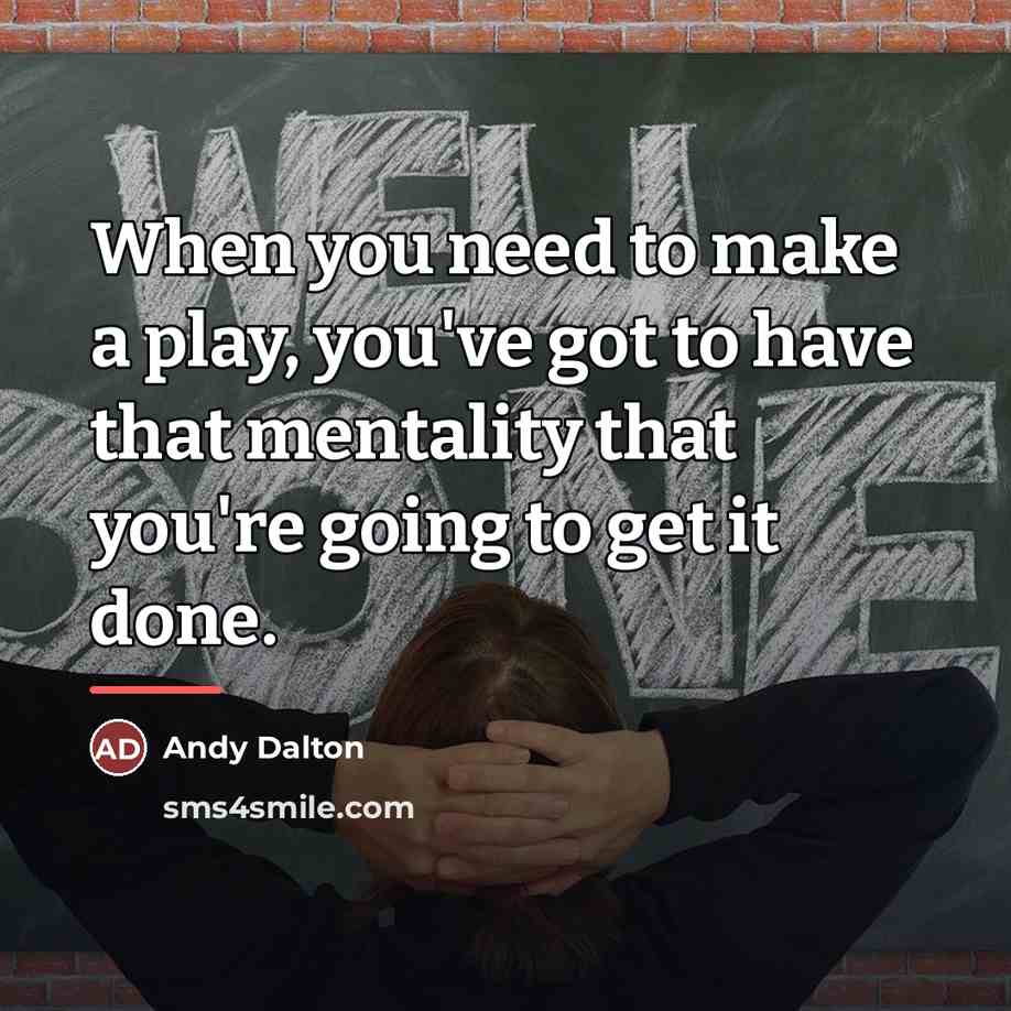 “When you need to make a play, you've got to…” quote by Andy Dalton