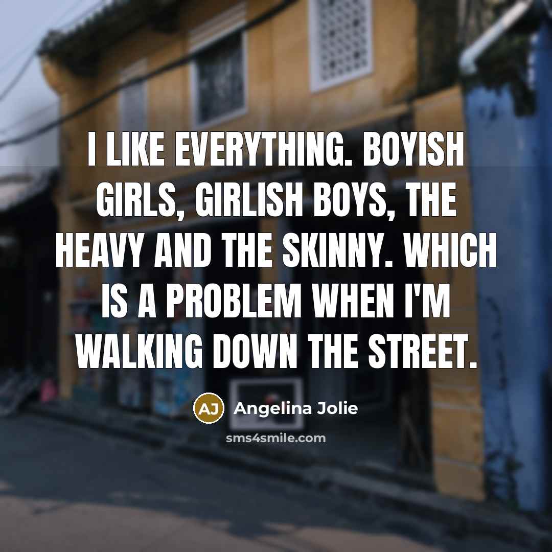 “I like everything. Boyish girls, girlish boys, the heavy and…” quote by Angelina Jolie