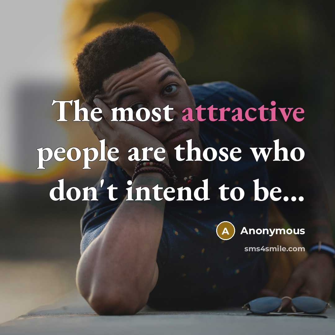 “The most attractive people are those who don't intend to be...” quote by Anonymous