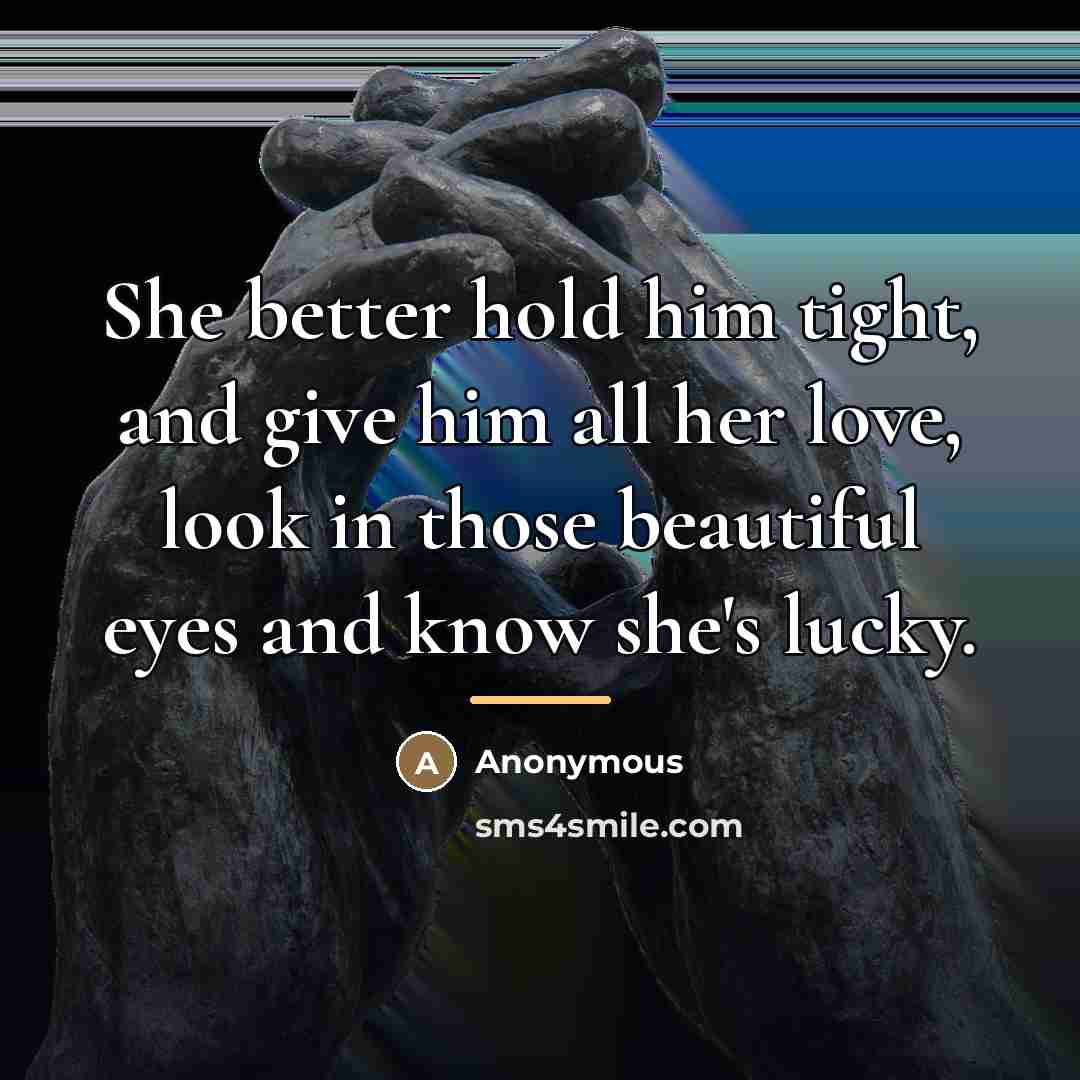 “She better hold him tight, and give him all her…” quote by Anonymous