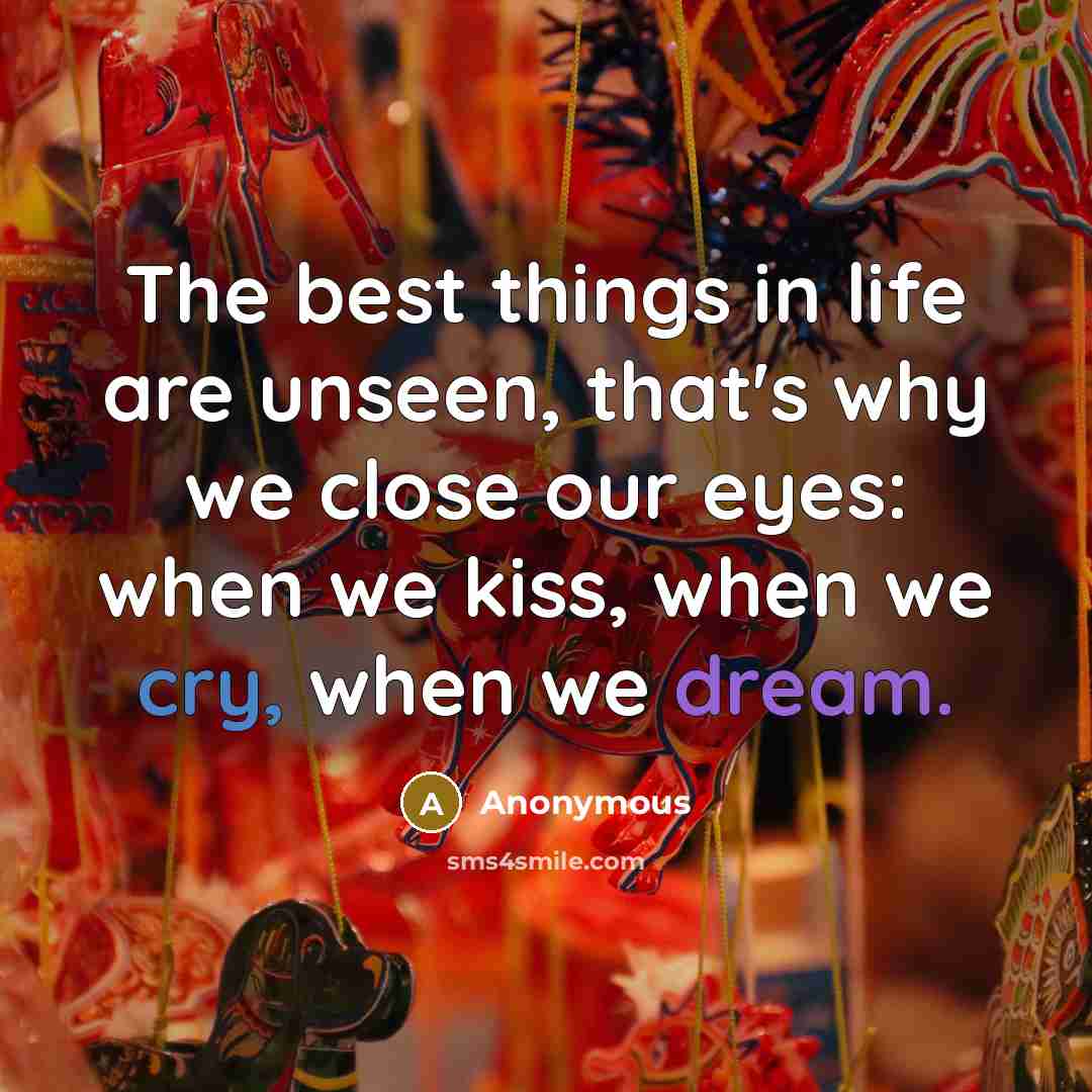 “The best things in life are unseen, that's why we close our eyes: when we kiss, when we cry, when we dream.” quote by Anonymous