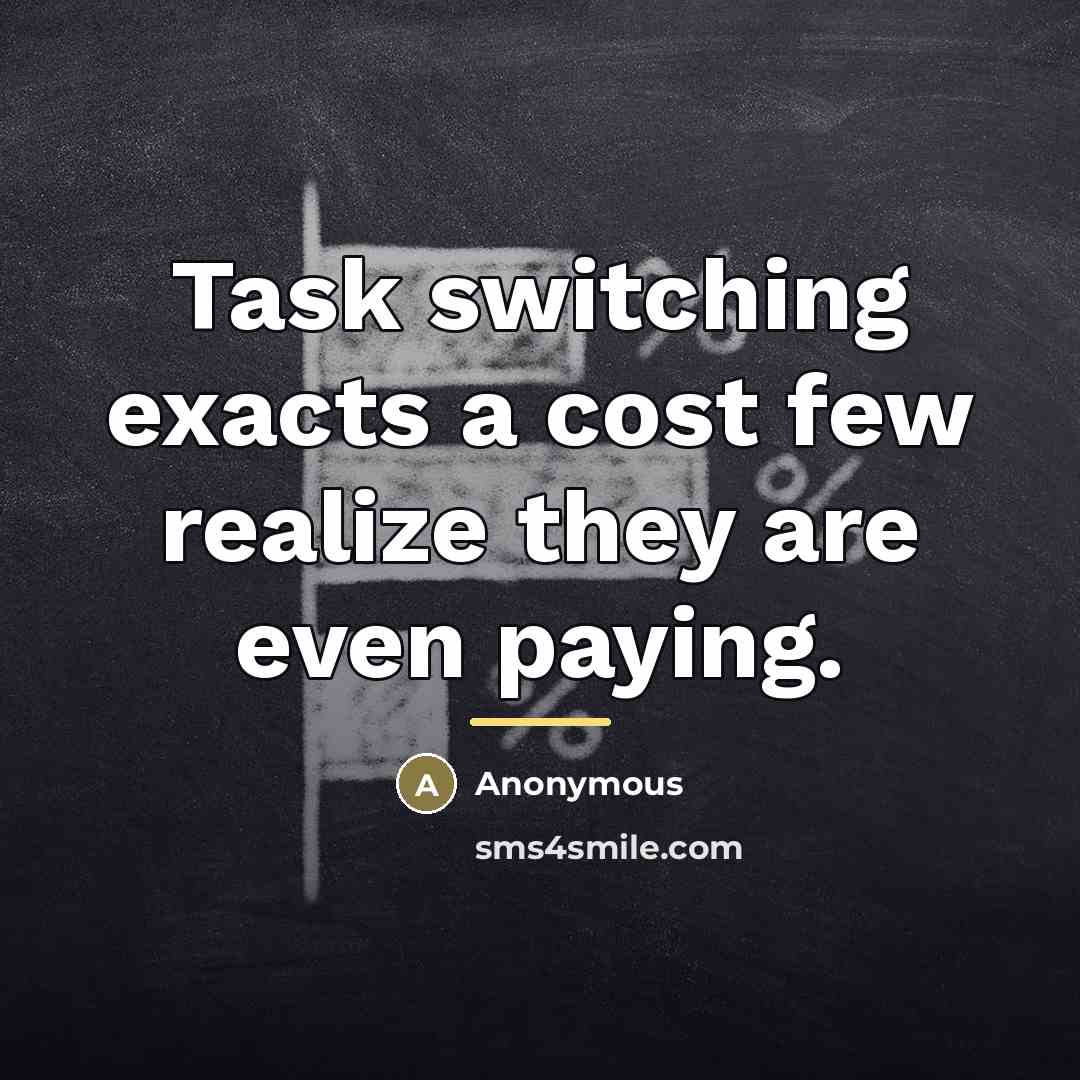 “Task switching exacts a cost few realize they are even…” quote by Anonymous