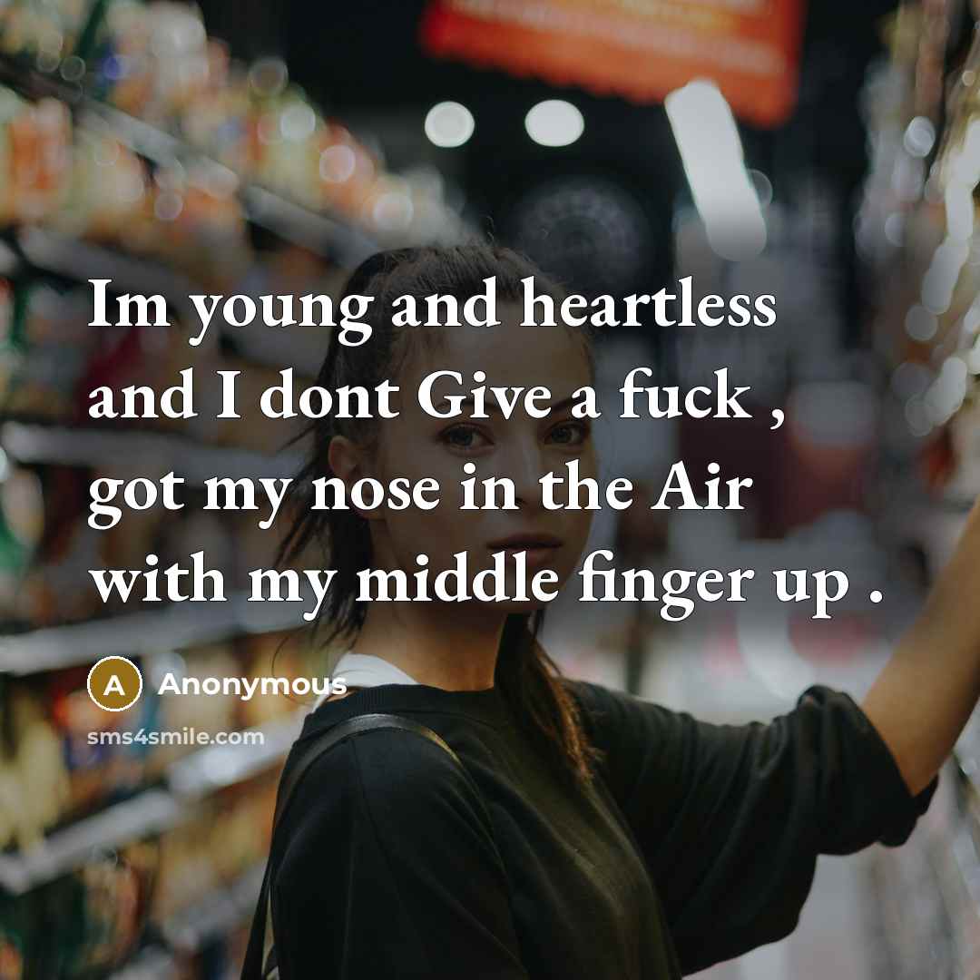 “Im young and heartless and I dont Give a fuck , got my nose in the Air with my middle finger up .” quote by Anonymous
