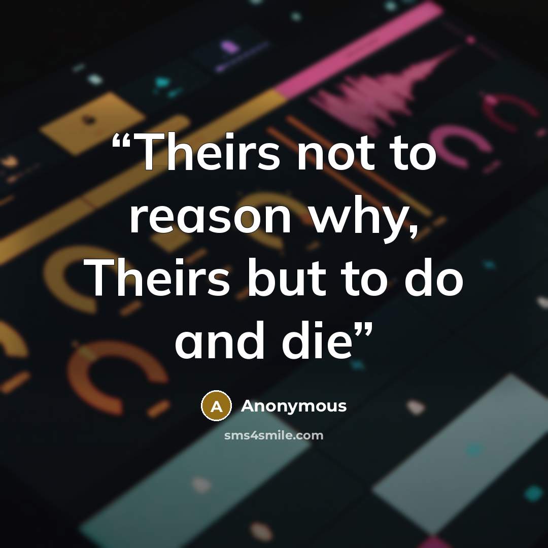“Theirs not to reason why, Theirs but to do and die” quote by Anonymous