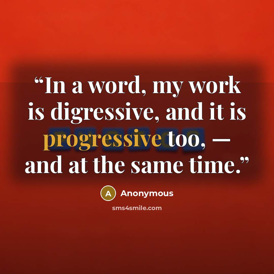 “In a word, my work is digressive, and it is progressive too, — and at the same time.” quote by Anonymous