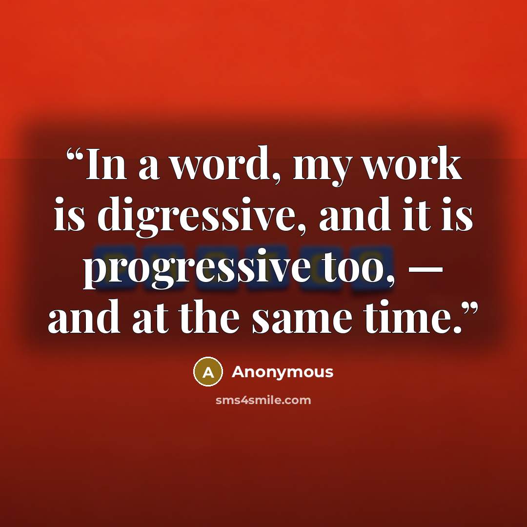 “In a word, my work is digressive, and it is progressive too, — and at the same time.” quote by Anonymous