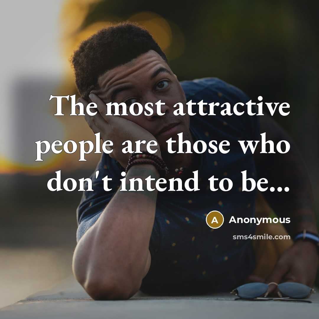 “The most attractive people are those who don't intend to be...” quote by Anonymous