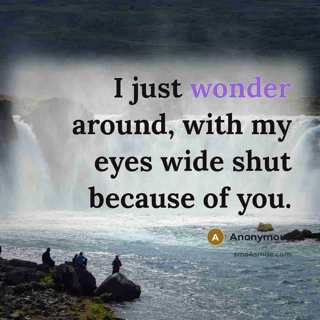 “I just wonder around, with my eyes wide shut because of you.” quote by Anonymous