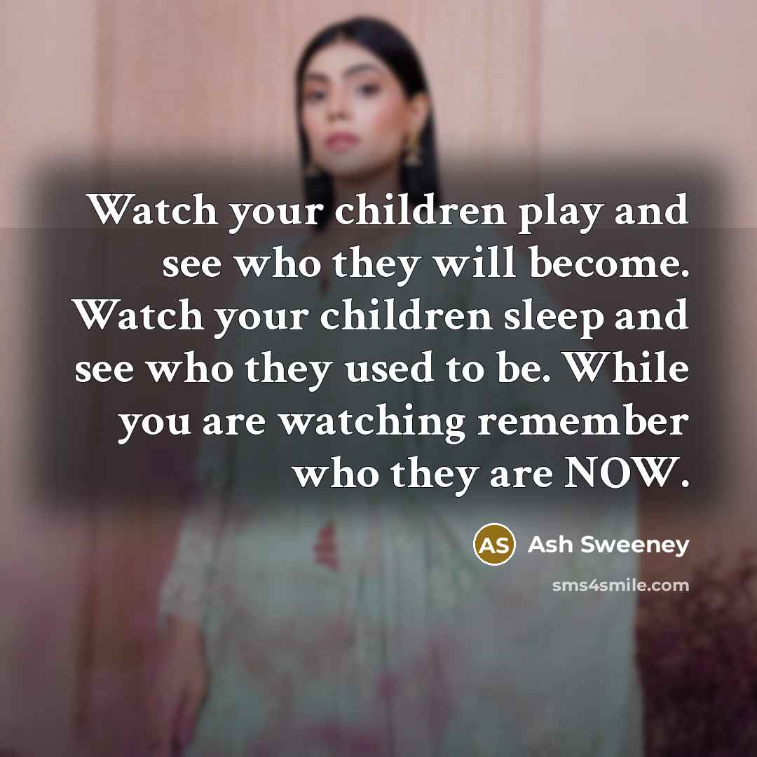 “Watch your children play and see who they will become.…” quote by Ash Sweeney