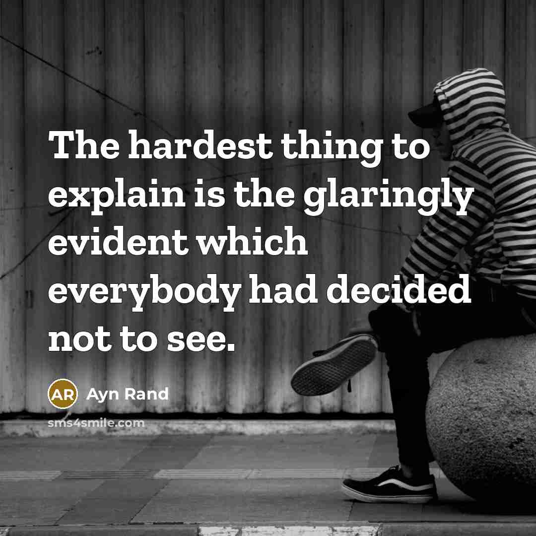 “The hardest thing to explain is the glaringly evident which everybody had decided not to see.” quote by Ayn Rand