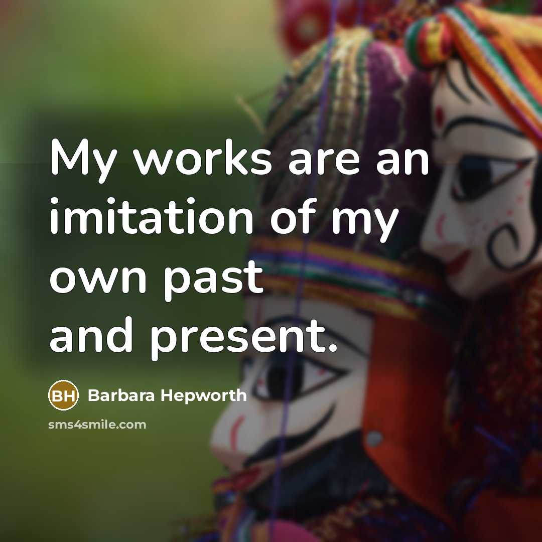 “My works are an imitation of my own past and…” quote by Barbara Hepworth