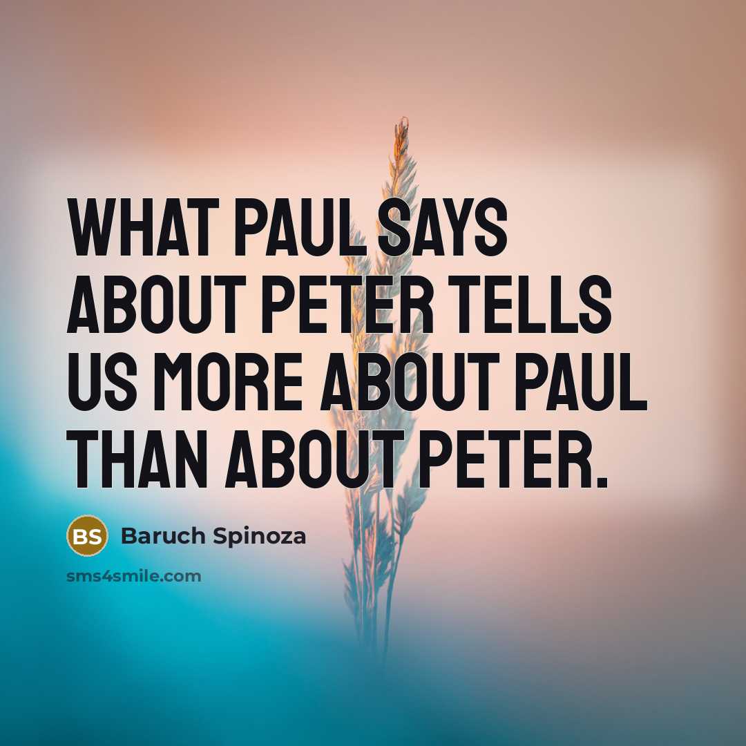 “What Paul says about Peter tells us more about Paul…” quote by Baruch Spinoza