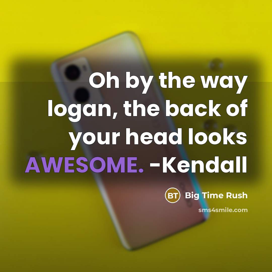 “Oh by the way logan, the back of your head looks AWESOME. -Kendall” quote by Big Time Rush