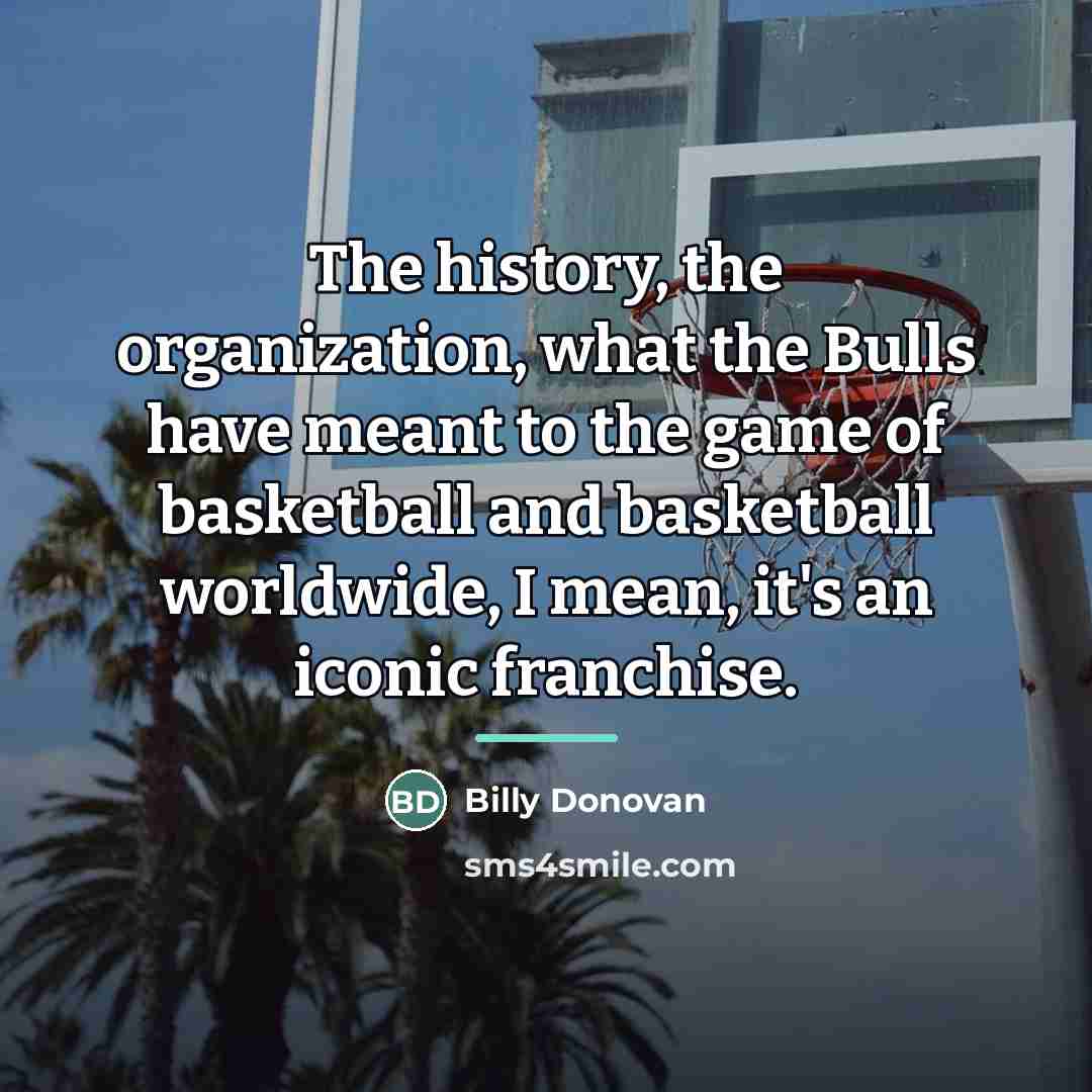 “The history, the organization, what the Bulls have meant to…” quote by Billy Donovan