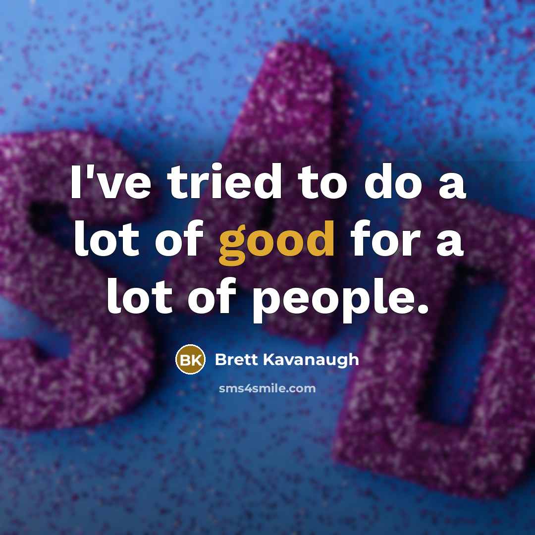 “I've tried to do a lot of good for a…” quote by Brett Kavanaugh