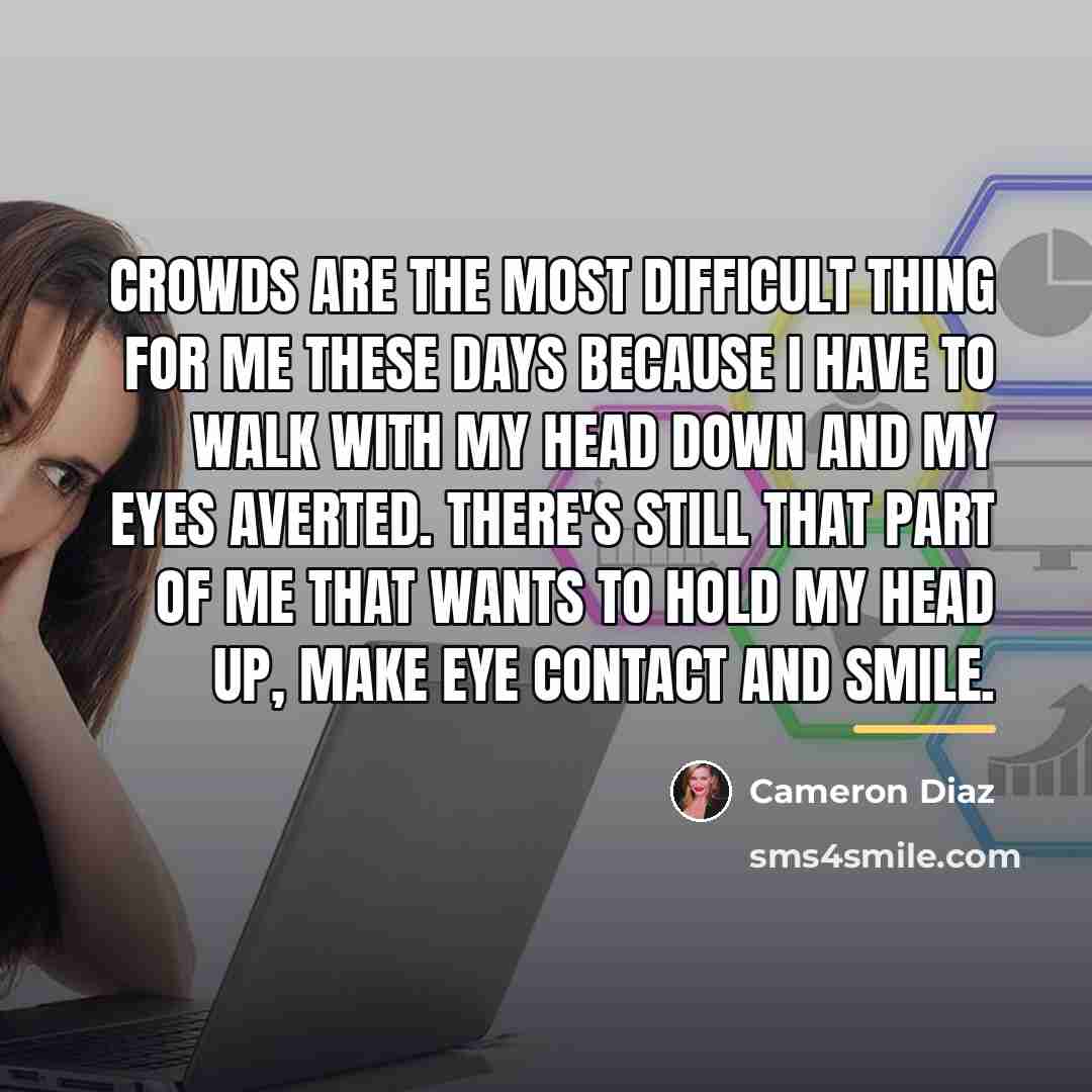 “Crowds are the most difficult thing for me these days…” quote by Cameron Diaz