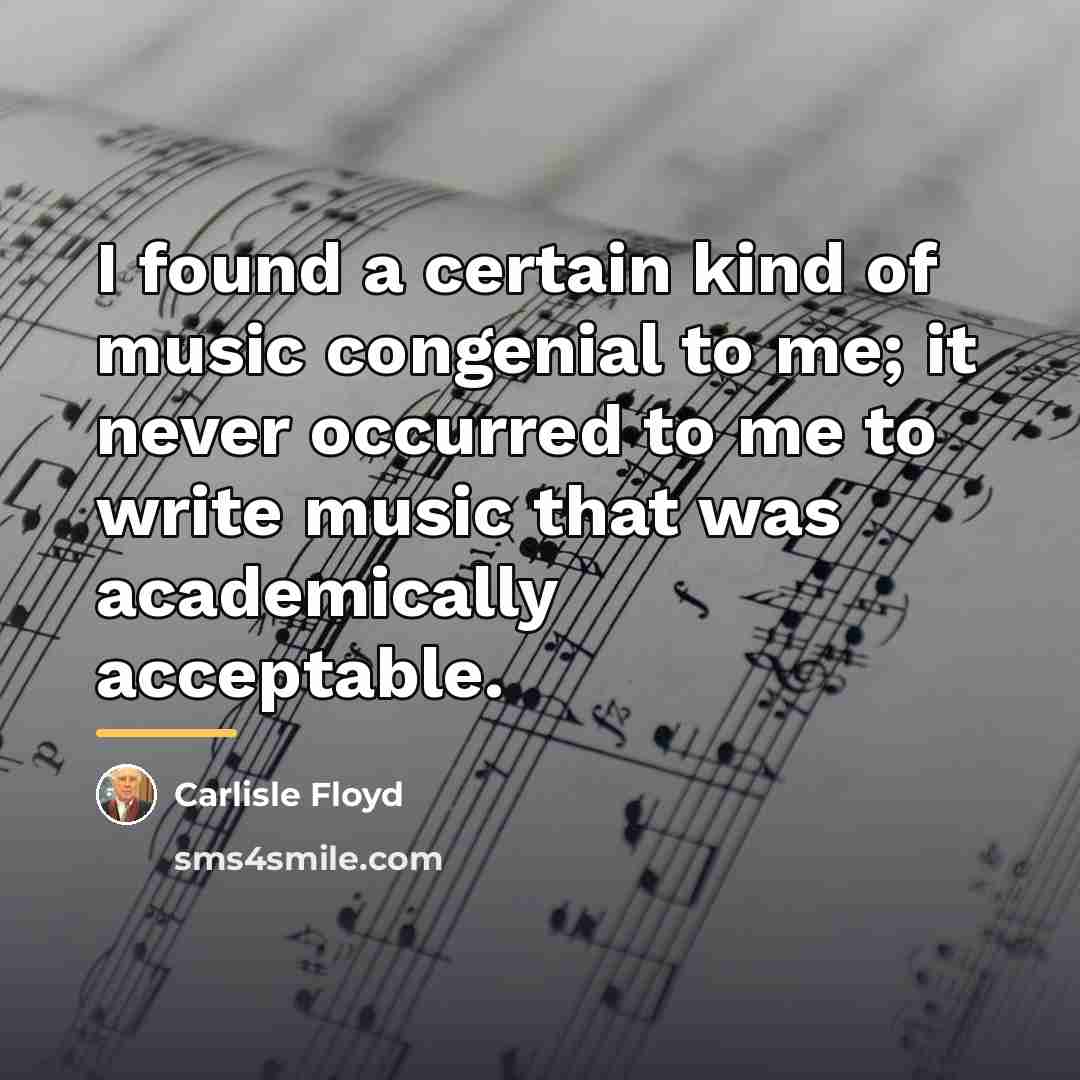 “I found a certain kind of music congenial to me;…” quote by Carlisle Floyd