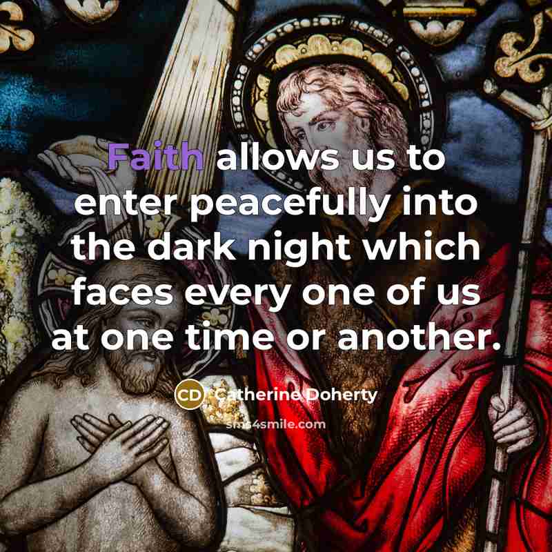 “Faith allows us to enter peacefully into the dark night…” quote by Catherine Doherty
