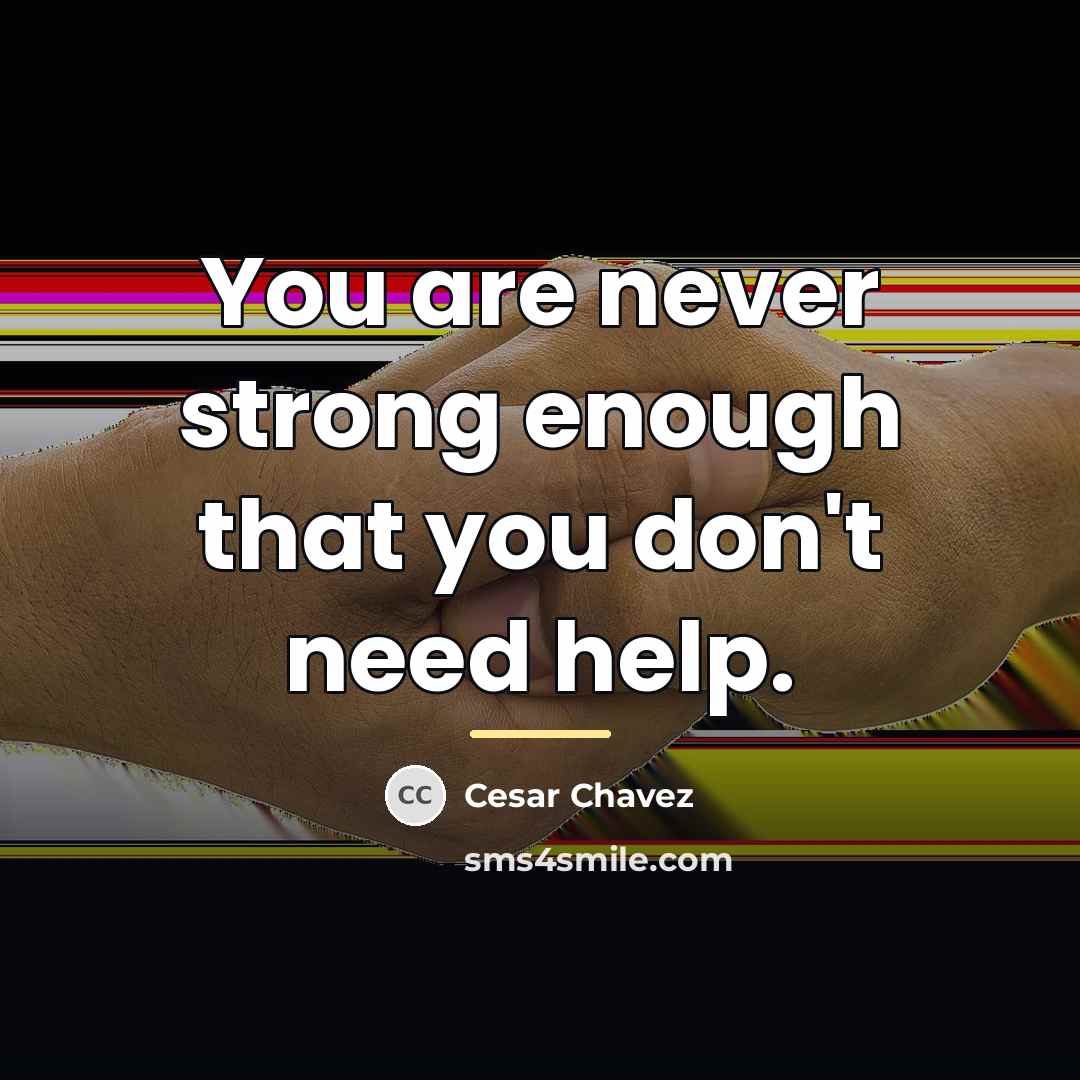 “You are never strong enough that you don't need help.…” quote by Cesar Chavez
