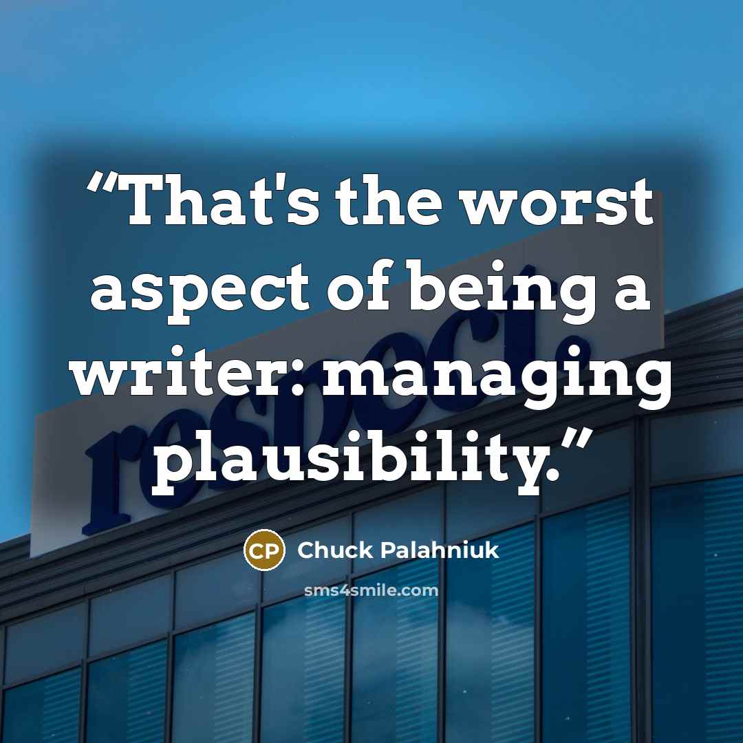 “That's the worst aspect of being a writer: managing plausibility.” quote by Chuck Palahniuk