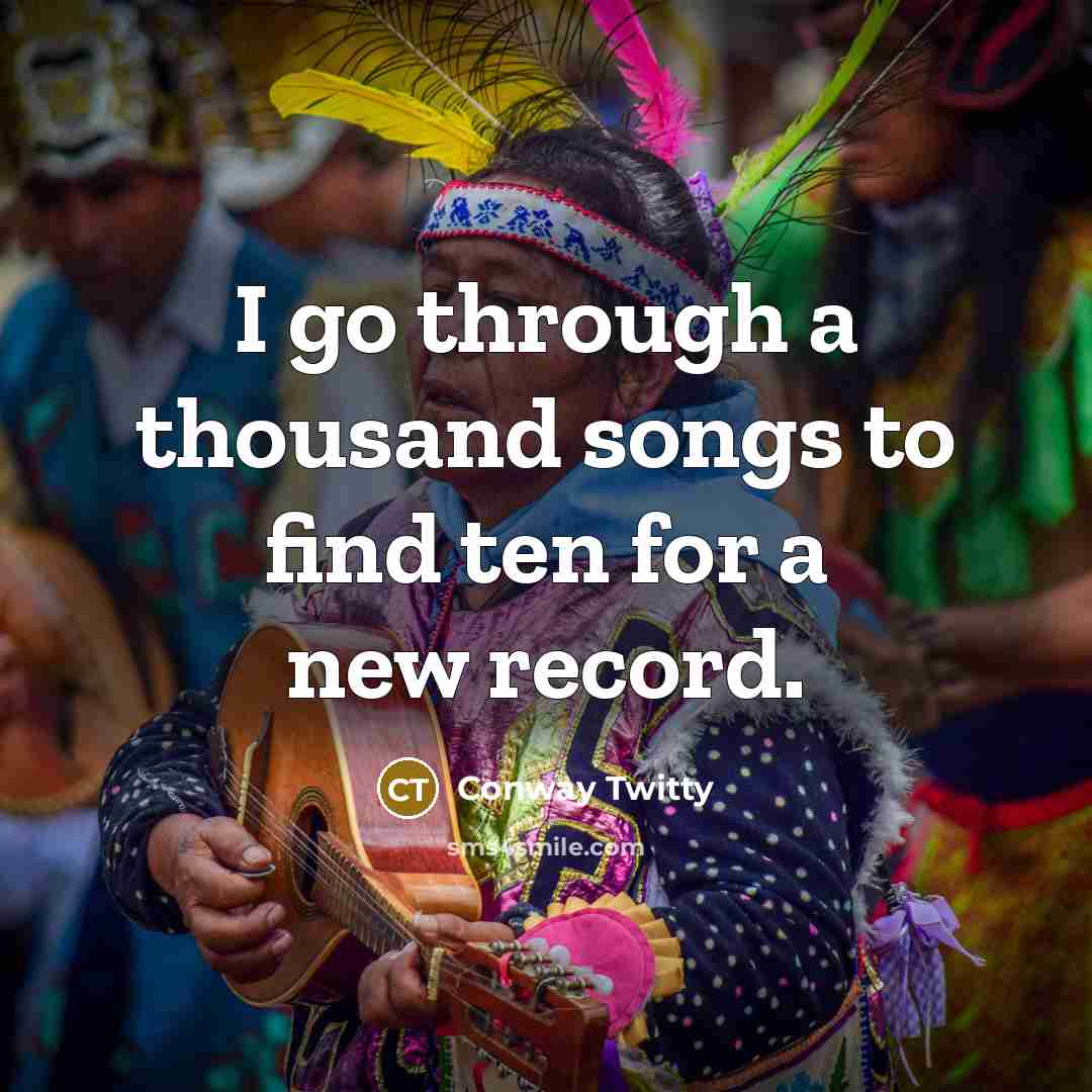 “I go through a thousand songs to find ten for…” quote by Conway Twitty