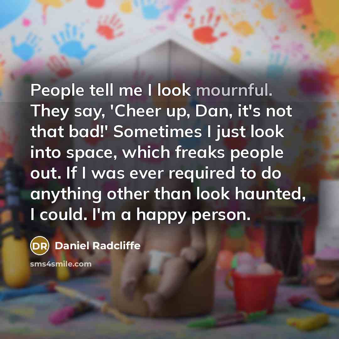 “People tell me I look mournful. They say, 'Cheer up,…” quote by Daniel Radcliffe