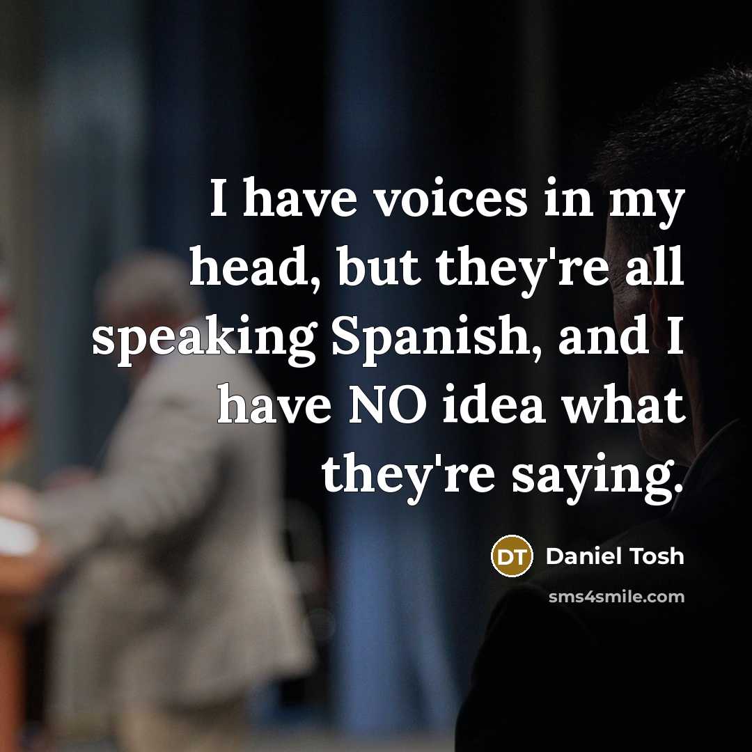 “I have voices in my head, but they're all speaking…” quote by Daniel Tosh