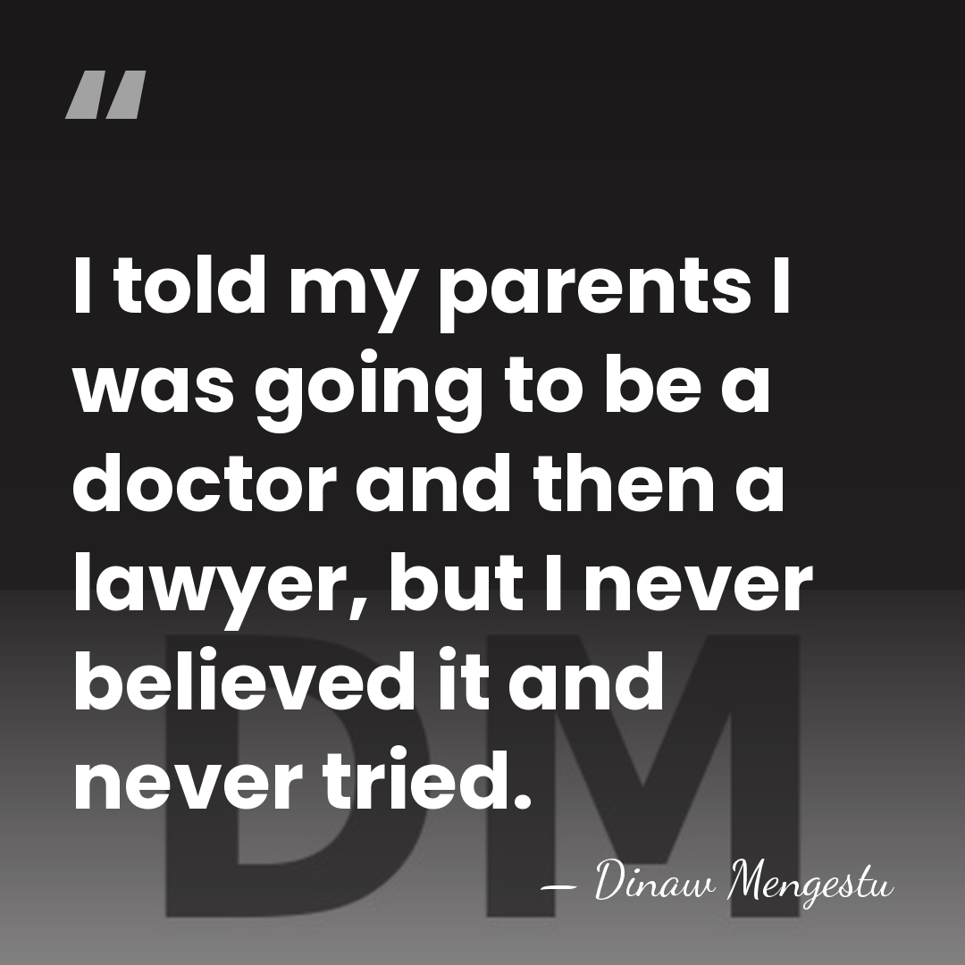 I told my parents I was going to be a doctor and&hellip; - Dinaw Mengestu