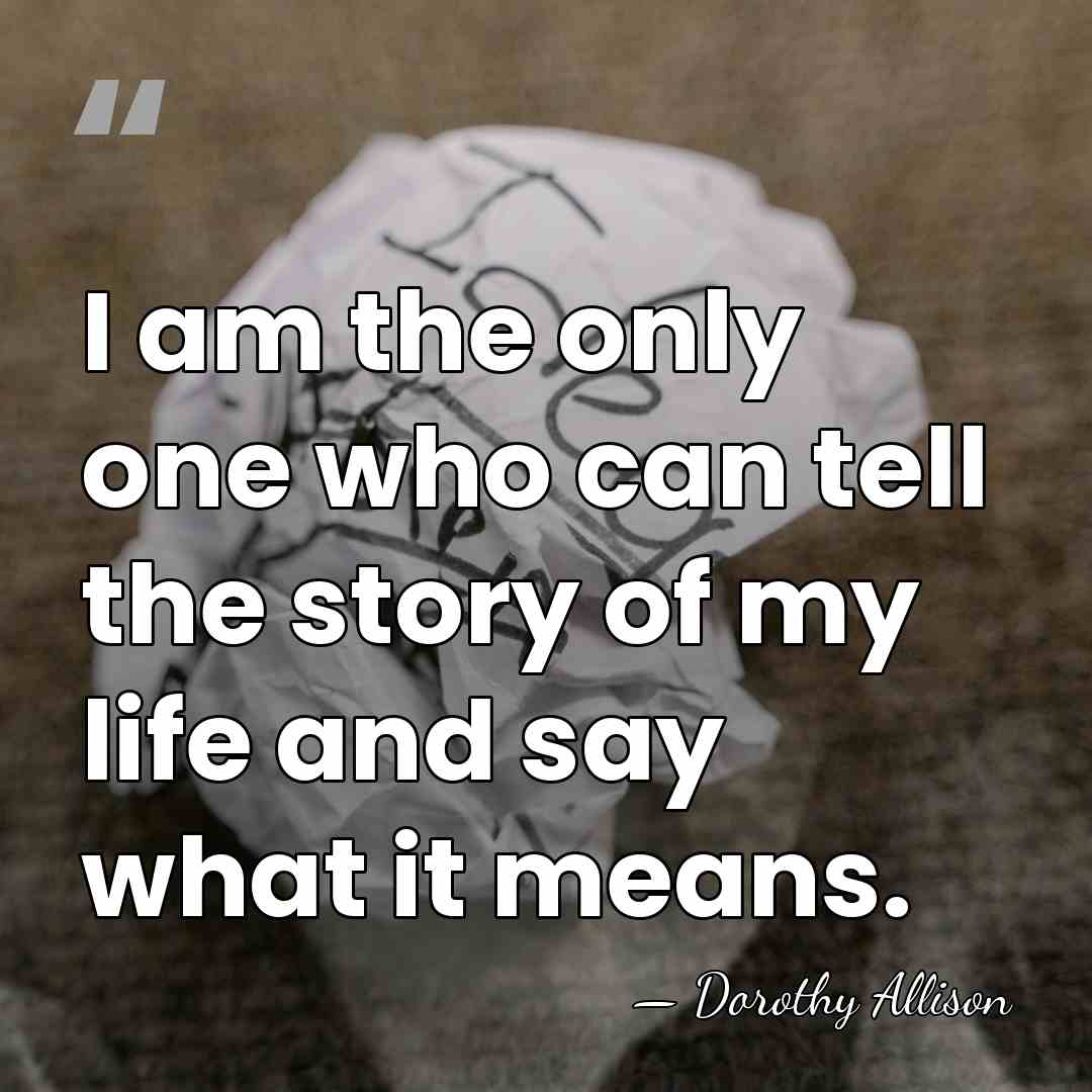 I am the only one who can tell the story of my&hellip; - Dorothy Allison