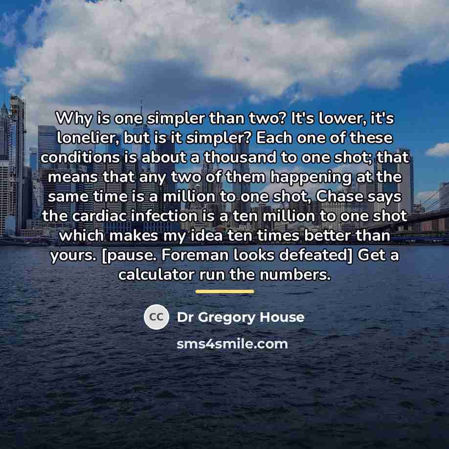 “Why is one simpler than two? It's lower, it's lonelier,…” quote by Dr Gregory House