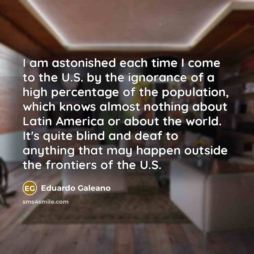 “I am astonished each time I come to the U.S.…” quote by Eduardo Galeano
