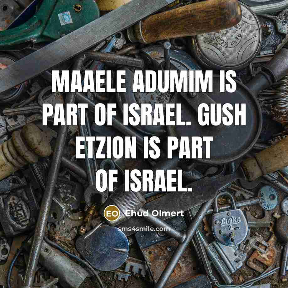 “Maaele Adumim is part of Israel. Gush Etzion is part of Israel.” quote by Ehud Olmert
