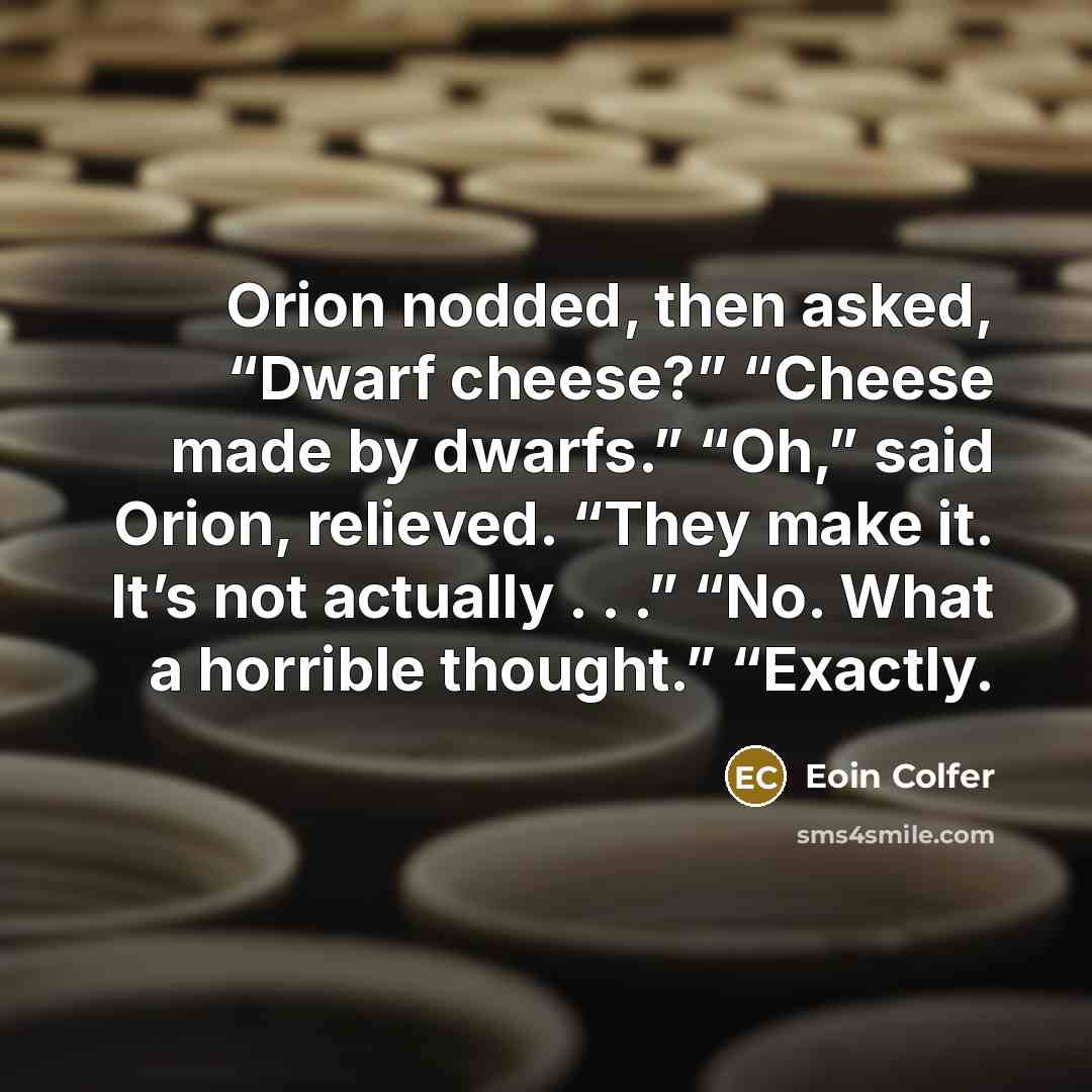 “Orion nodded, then asked, “Dwarf cheese?” “Cheese made by dwarfs.”…” quote by Eoin Colfer