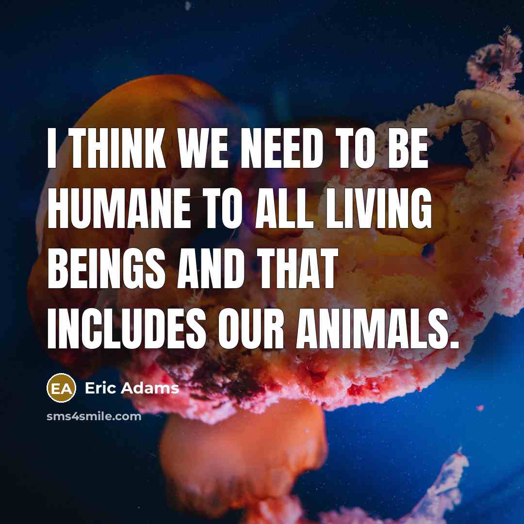 “I think we need to be humane to all living…” quote by Eric Adams