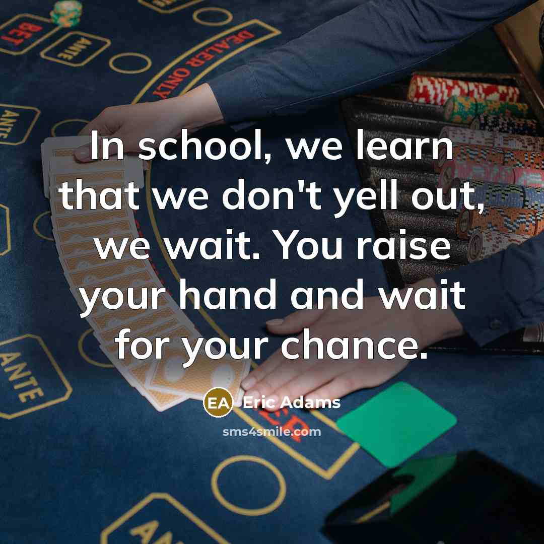 “In school, we learn that we don't yell out, we…” quote by Eric Adams