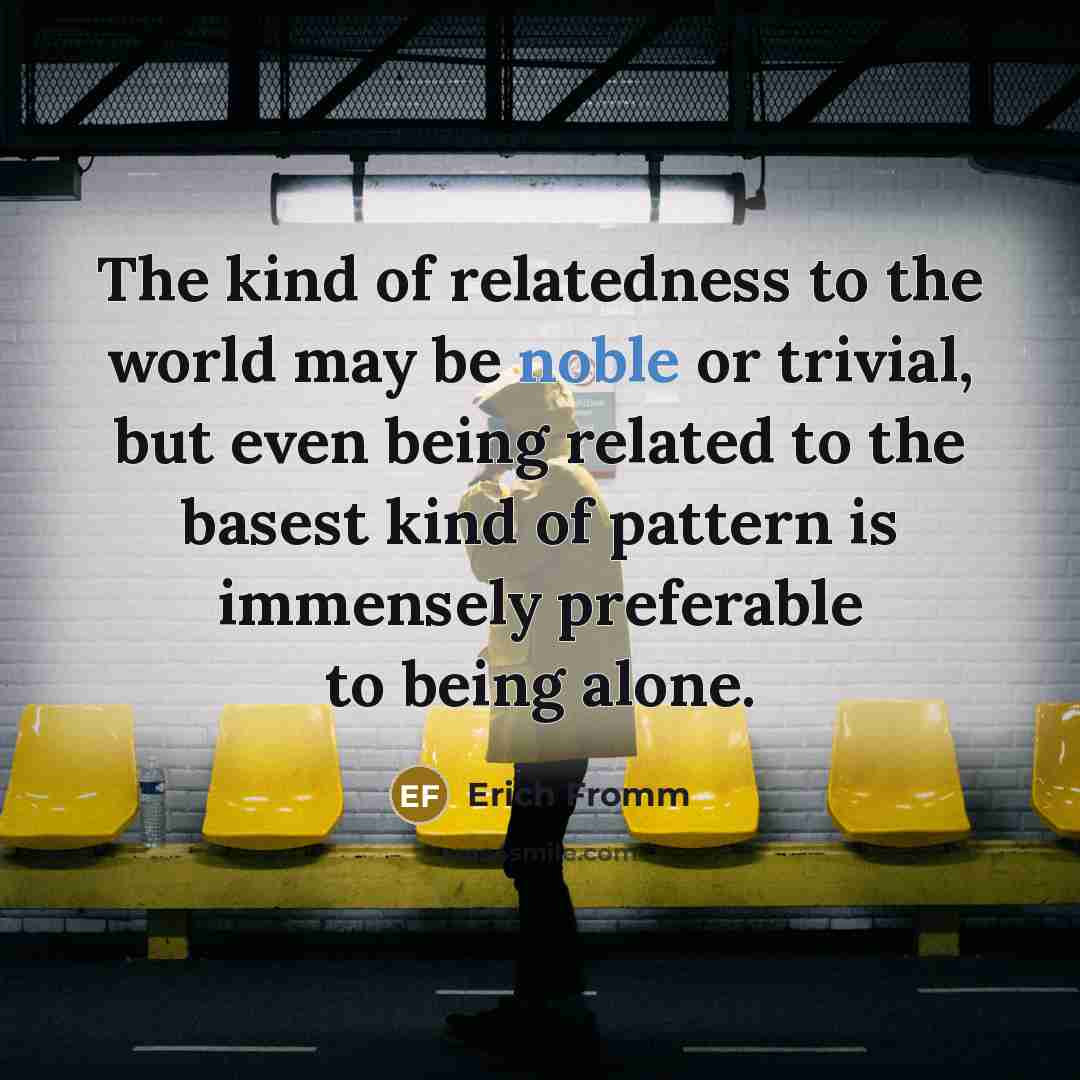 “The kind of relatedness to the world may be noble…” quote by Erich Fromm