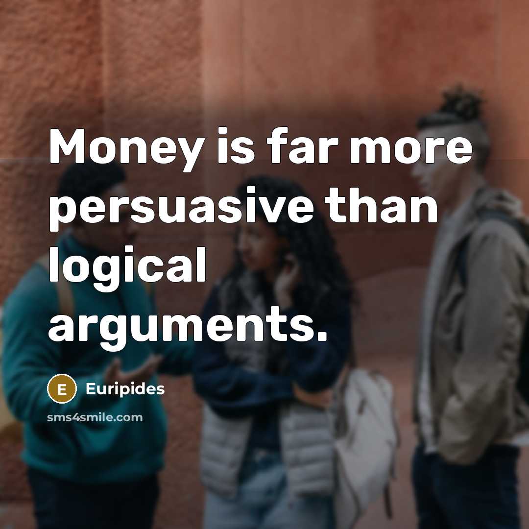 “Money is far more persuasive than logical arguments.…” quote by Euripides