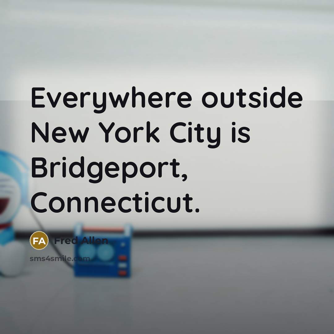“Everywhere outside New York City is Bridgeport, Connecticut.…” quote by Fred Allen