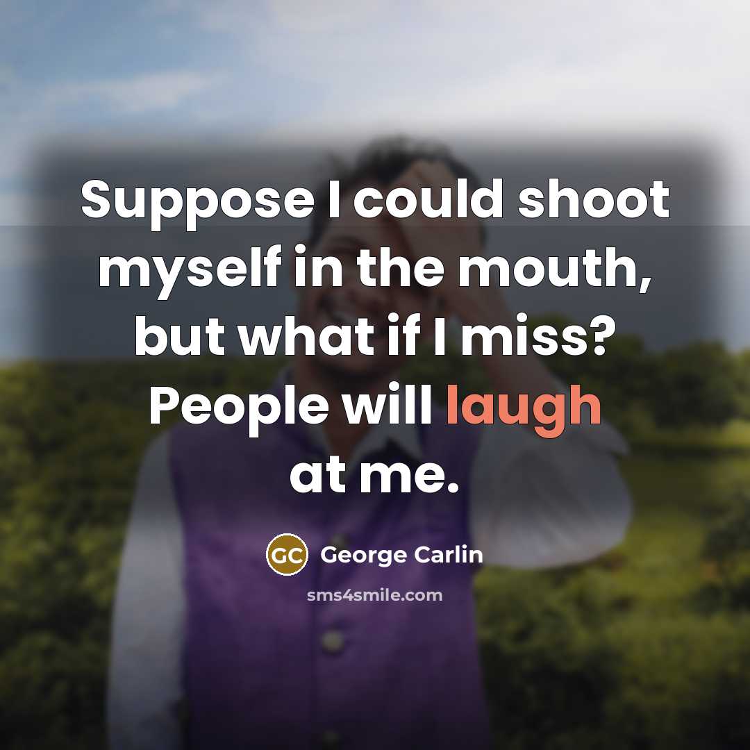 “Suppose I could shoot myself in the mouth, but what…” quote by George Carlin