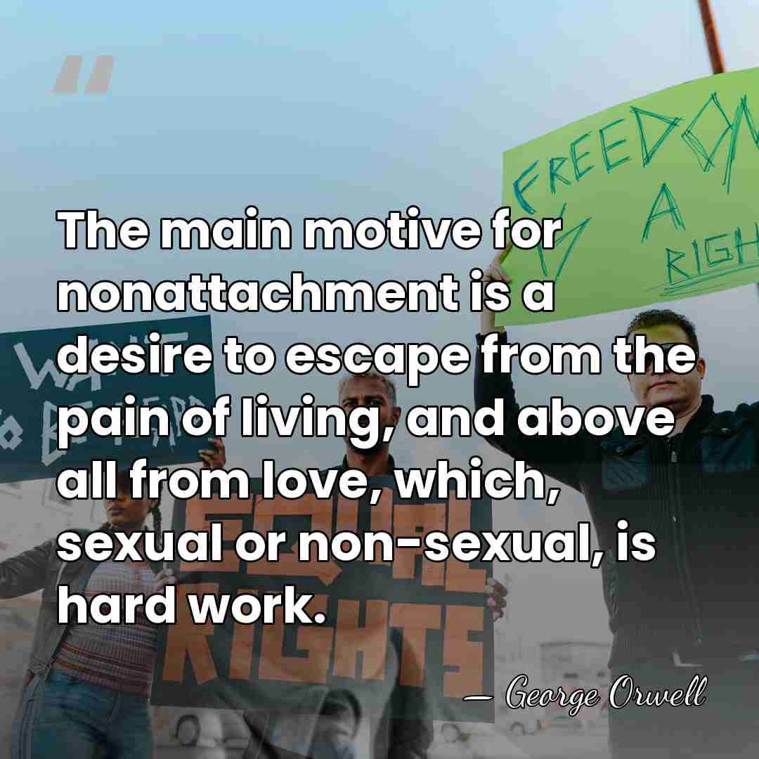 The main motive for nonattachment is a desire to escape from the&hellip; - George Orwell