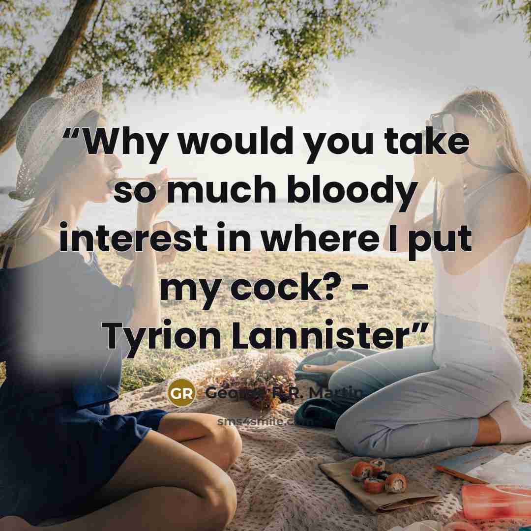 “Why would you take so much bloody interest in where I put my cock? - Tyrion Lannister” quote by George R.R. Martin
