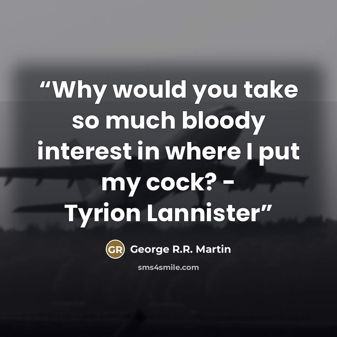 “Why would you take so much bloody interest in where I put my cock? - Tyrion Lannister” quote by George R.R. Martin