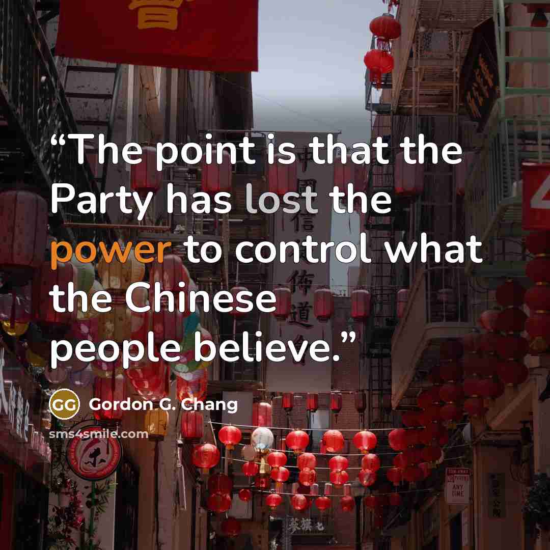 “The point is that the Party has lost the power to control what the Chinese people believe.” quote by Gordon G. Chang