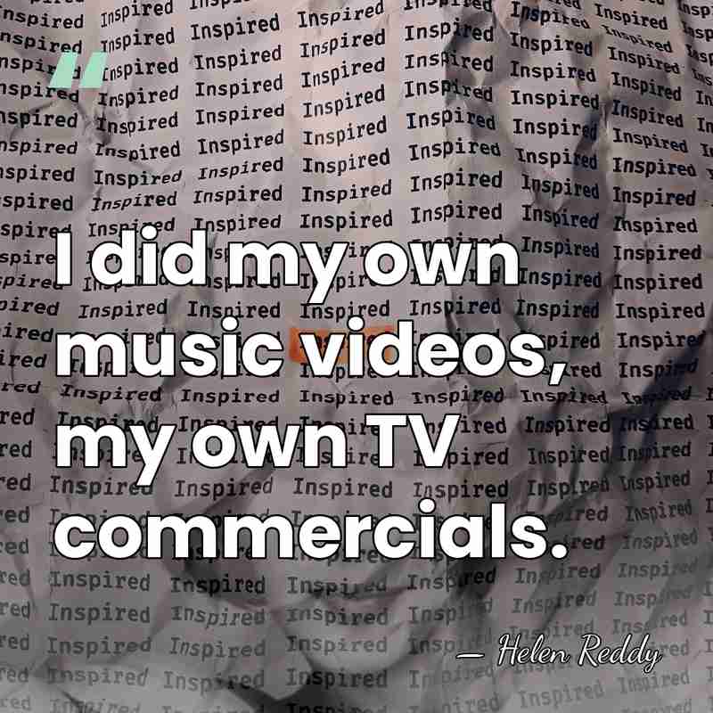 I did my own music videos, my own TV commercials. - Helen Reddy