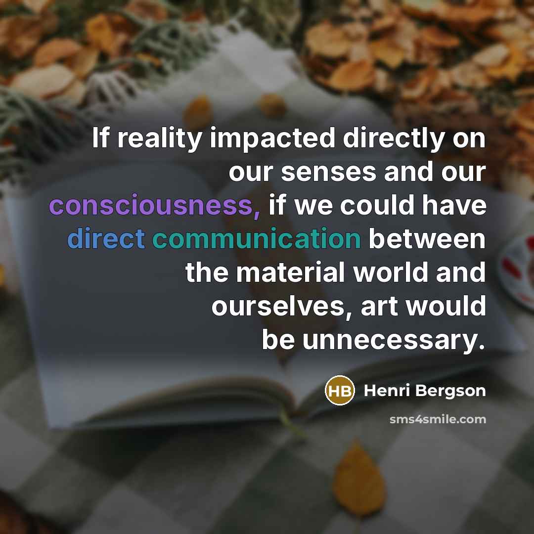 “If reality impacted directly on our senses and our consciousness,…” quote by Henri Bergson