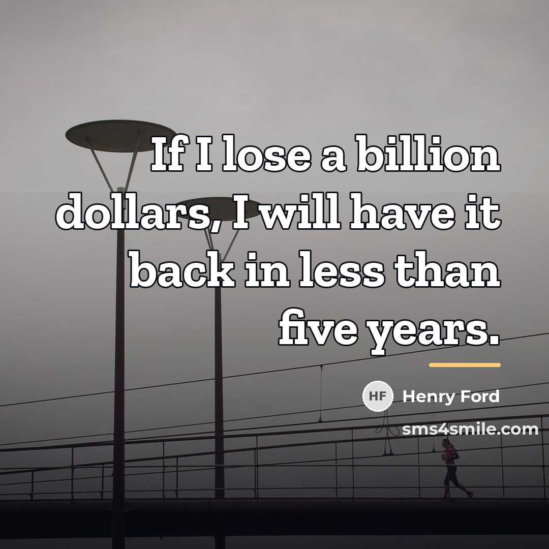 “If I lose a billion dollars, I will have it…” quote by Henry Ford