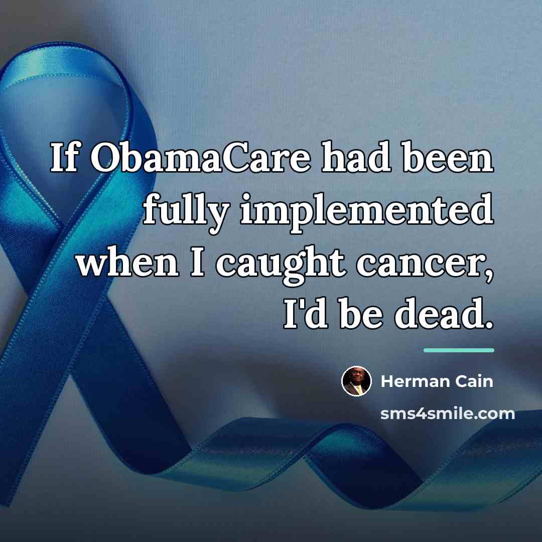 “If ObamaCare had been fully implemented when I caught cancer,…” quote by Herman Cain