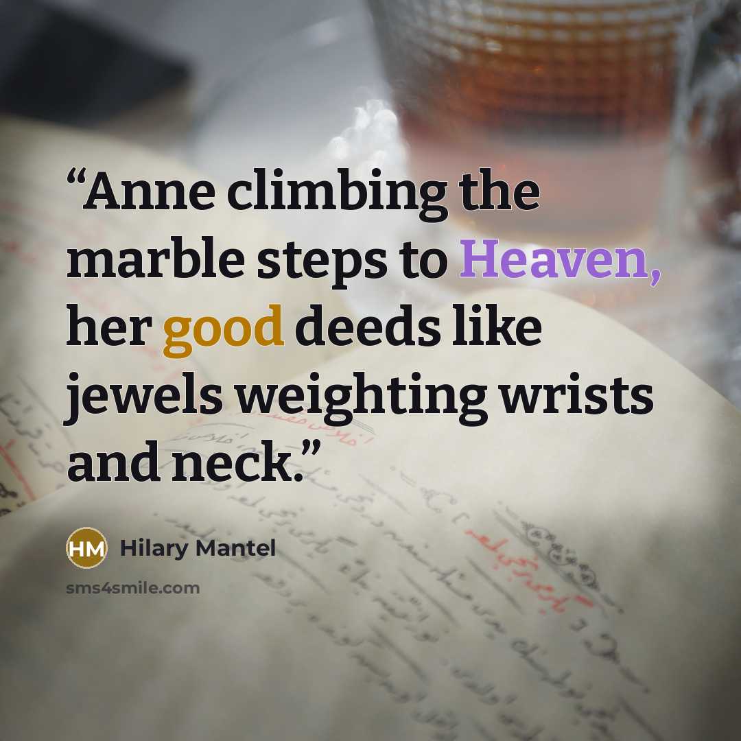 “Anne climbing the marble steps to Heaven, her good deeds like jewels weighting wrists and neck.” quote by Hilary Mantel