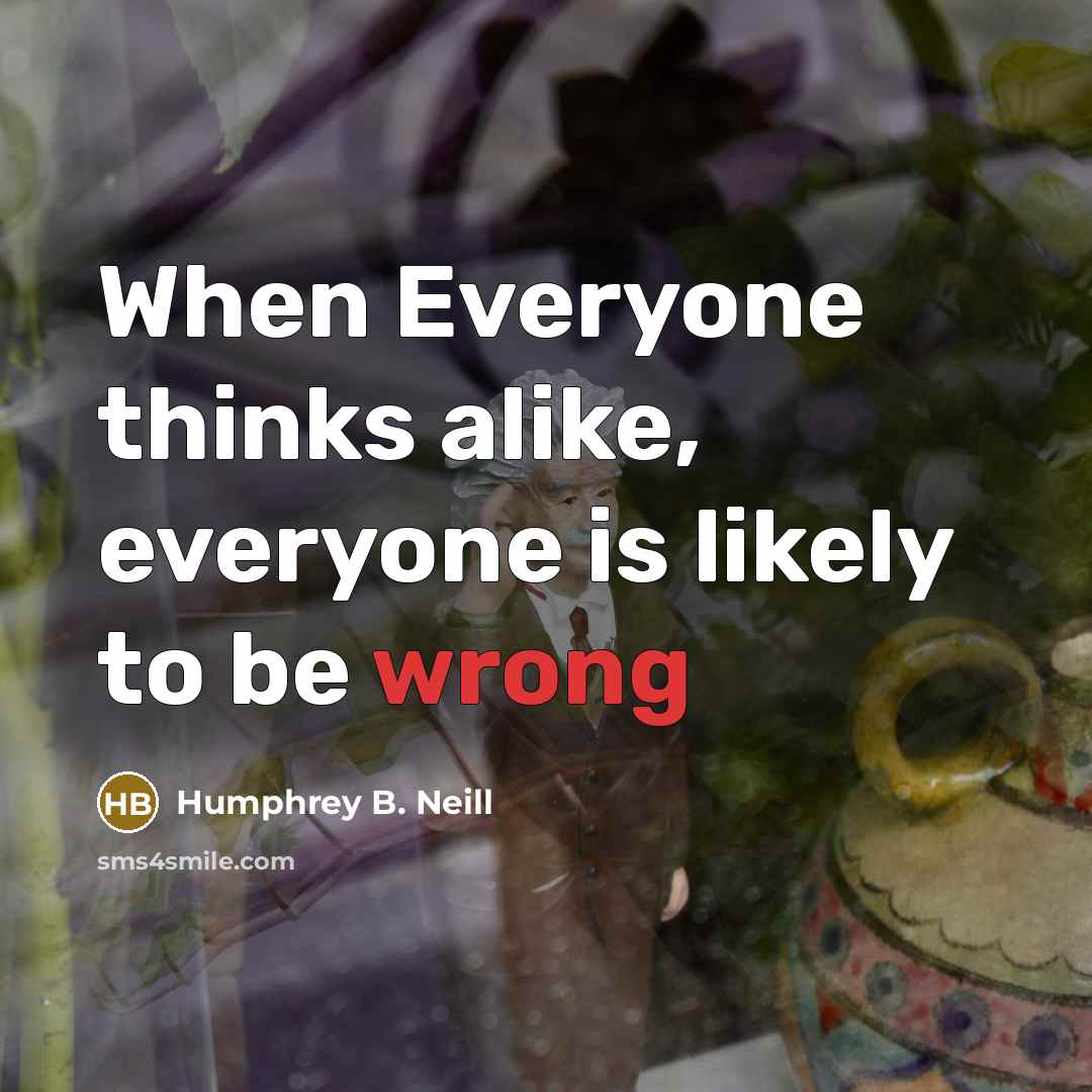 “When Everyone thinks alike, everyone is likely to be wrong” quote by Humphrey B. Neill